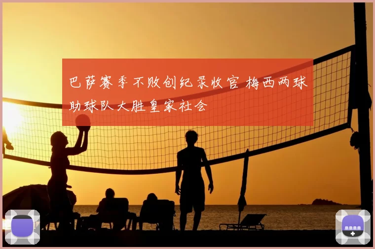 巴萨赛季不败创纪录收官 梅西两球助球队大胜皇家社会