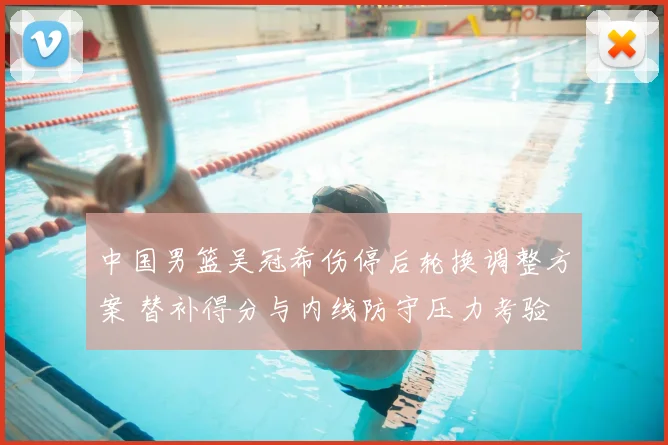 中国男篮吴冠希伤停后轮换调整方案 替补得分与内线防守压力考验