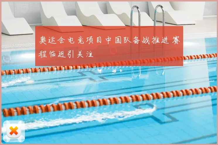 奥运会电竞项目中国队备战推进 赛程临近引关注
