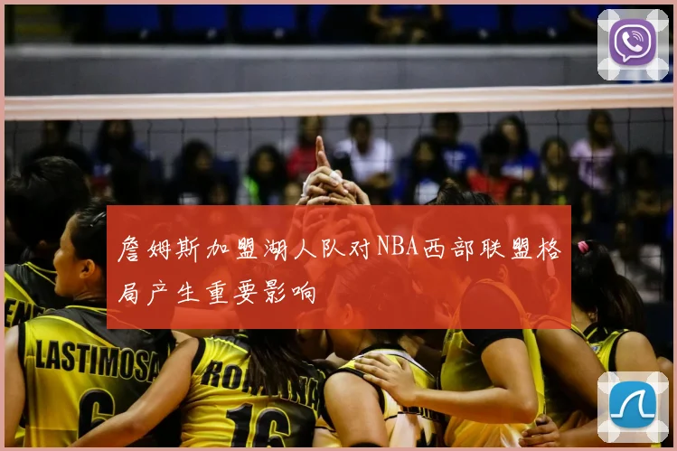 詹姆斯加盟湖人队对NBA西部联盟格局产生重要影响
