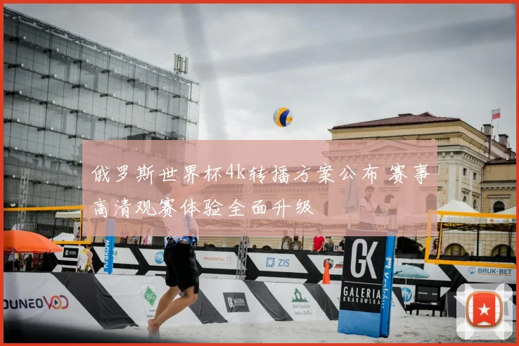 俄罗斯世界杯4k转播方案公布 赛事高清观赛体验全面升级