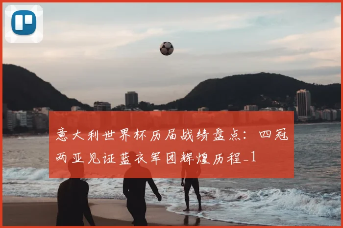 意大利世界杯历届战绩盘点:四冠两亚见证蓝衣军团辉煌历程_1