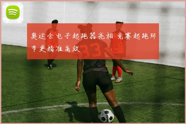 奥运会电子起跑器亮相 竞赛起跑环节更精准高效