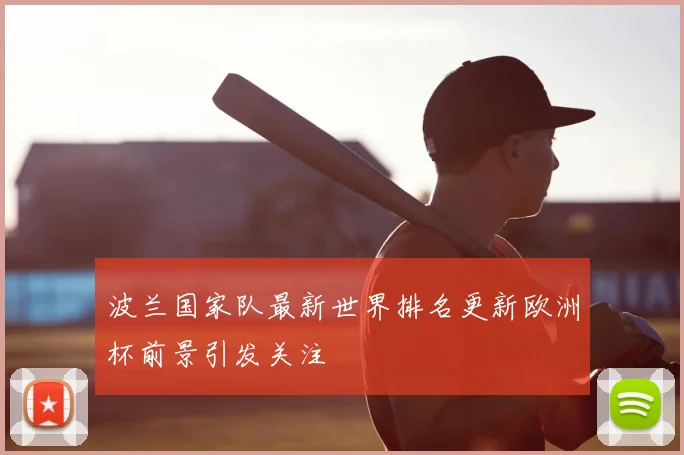 波兰国家队最新世界排名更新欧洲杯前景引发关注