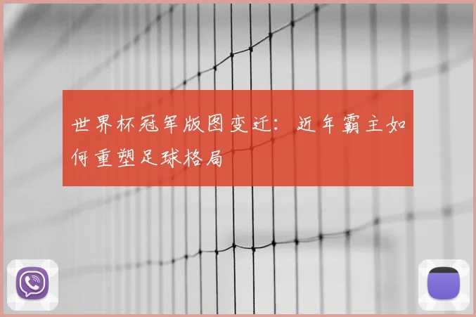 世界杯冠军版图变迁:近年霸主如何重塑足球格局