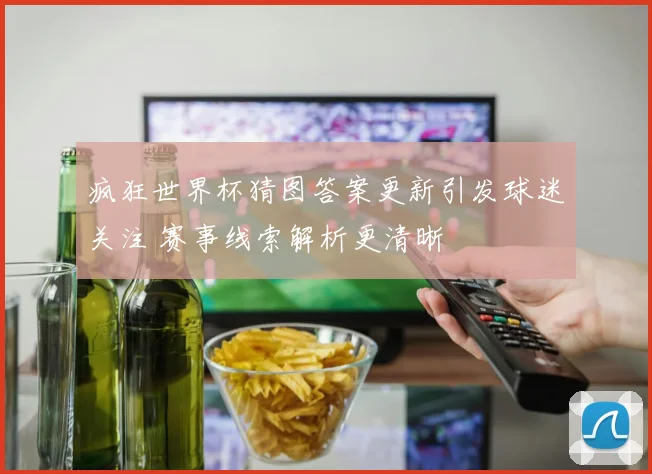 疯狂世界杯猜图答案更新引发球迷关注 赛事线索解析更清晰