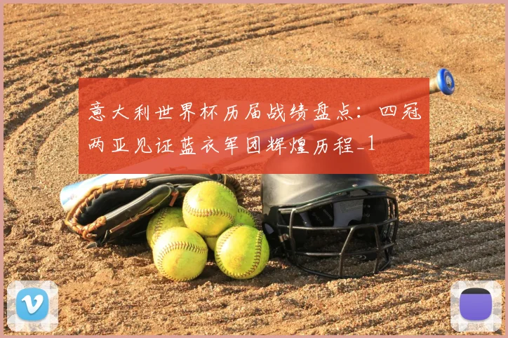 意大利世界杯历届战绩盘点:四冠两亚见证蓝衣军团辉煌历程_1