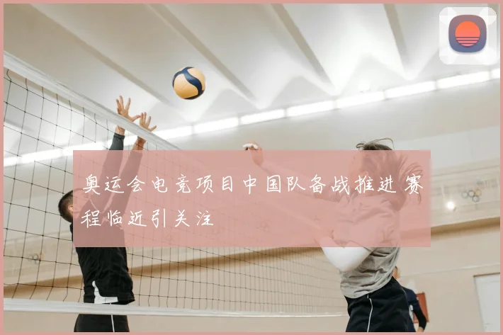 奥运会电竞项目中国队备战推进 赛程临近引关注
