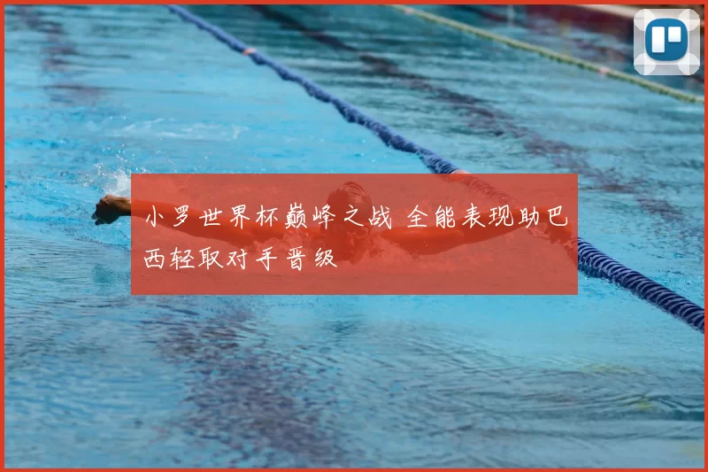 小罗世界杯巅峰之战 全能表现助巴西轻取对手晋级