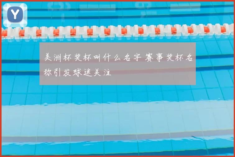 美洲杯奖杯叫什么名字 赛事奖杯名称引发球迷关注