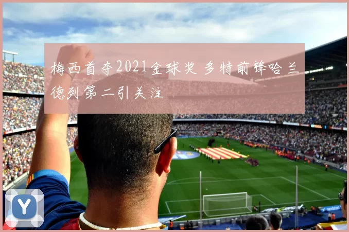 梅西首夺2021金球奖 多特前锋哈兰德列第二引关注