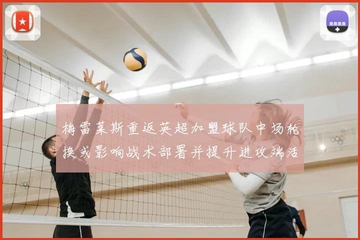 梅雷莱斯重返英超加盟球队中场轮换或影响战术部署并提升进攻端活力