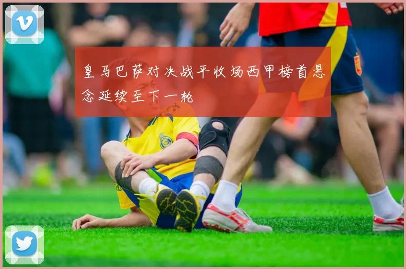 皇马巴萨对决战平收场西甲榜首悬念延续至下一轮