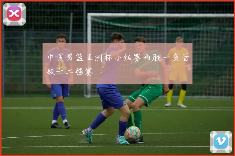 中国男篮亚洲杯小组赛两胜一负晋级十二强赛