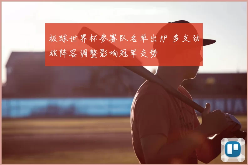 板球世界杯参赛队名单出炉 多支劲旅阵容调整影响冠军走势