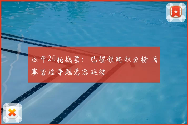 法甲20轮战罢:巴黎领跑积分榜 马赛紧追争冠悬念延续