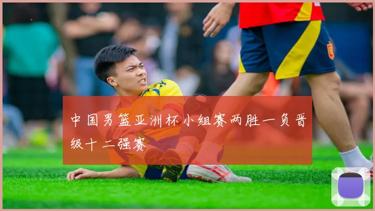 中国男篮亚洲杯小组赛两胜一负晋级十二强赛