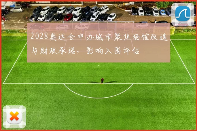 2028奥运会申办城市聚焦场馆改造与财政承诺,影响入围评估