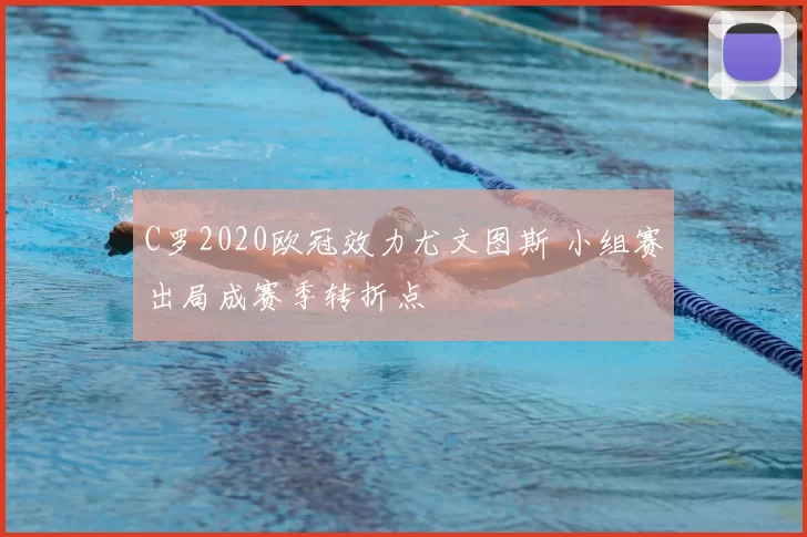 C罗2020欧冠效力尤文图斯 小组赛出局成赛季转折点