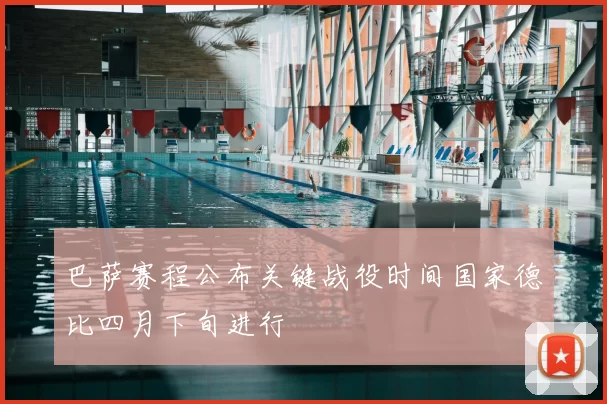 巴萨赛程公布关键战役时间国家德比四月下旬进行