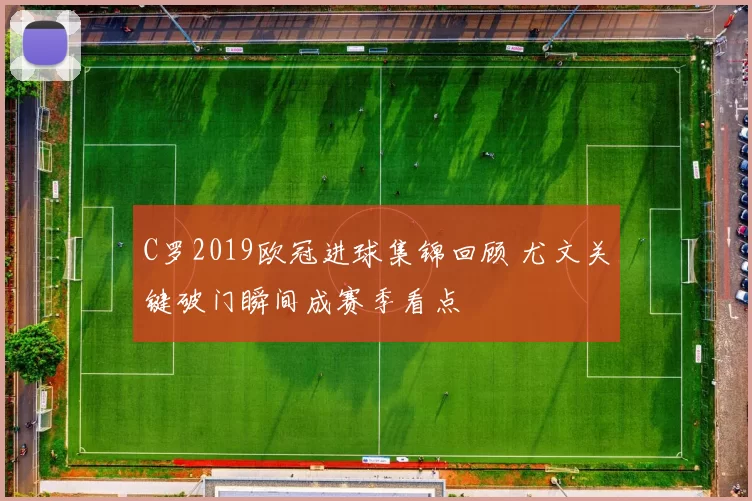 C罗2019欧冠进球集锦回顾 尤文关键破门瞬间成赛季看点